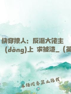 快穿撩人：反派大佬主動(dòng)上門求被渣